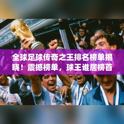 全球足球传奇之王排名榜单揭晓！震撼榜单，球王谁居榜首？