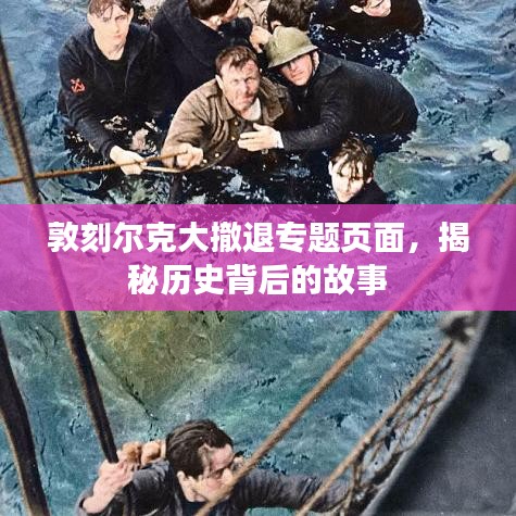 敦刻尔克大撤退专题页面，揭秘历史背后的故事