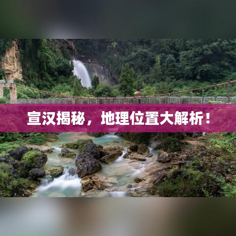 宣汉揭秘，地理位置大解析！