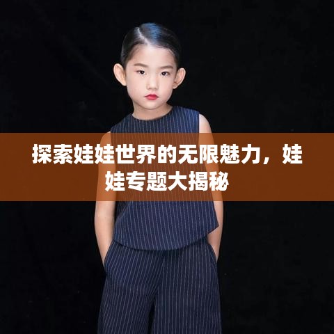探索娃娃世界的无限魅力,娃娃专题大揭秘