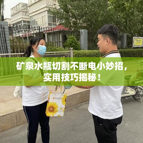 矿泉水瓶切割不断电小妙招,实用技巧揭秘!