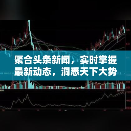 聚合头条新闻，实时掌握最新动态，洞悉天下大势