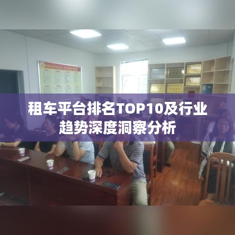 租车平台排名TOP10及行业趋势深度洞察分析