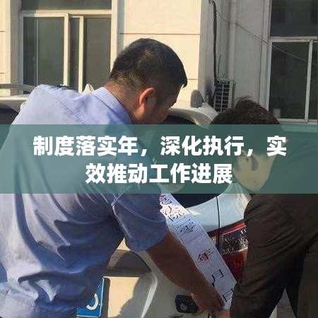 制度落实年,深化执行,实效推动工作进展