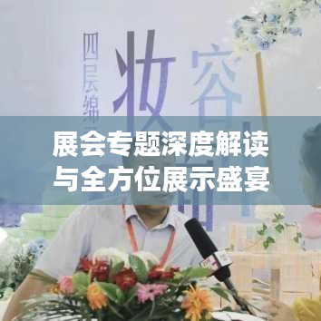 展会专题深度解读与全方位展示盛宴