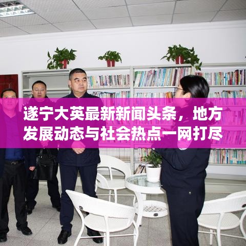 遂宁大英最新新闻头条，地方发展动态与社会热点一网打尽