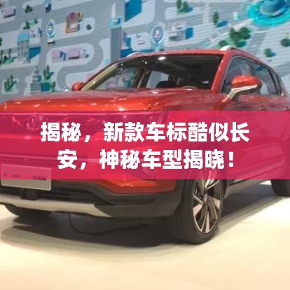揭秘,新款车标酷似长安,神秘车型揭晓!