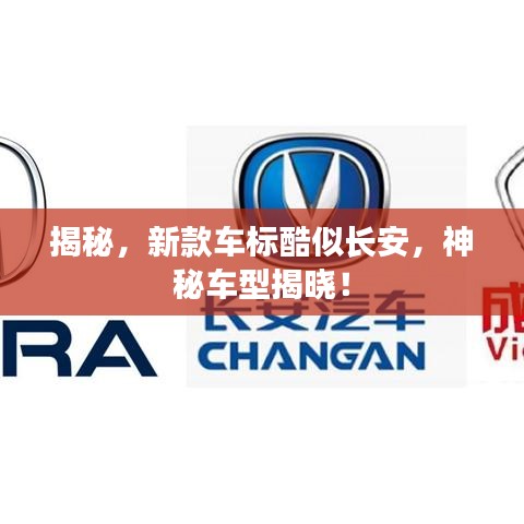 揭秘,新款车标酷似长安,神秘车型揭晓!