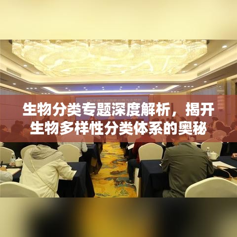 生物分类专题深度解析,揭开生物多样性分类体系的奥秘