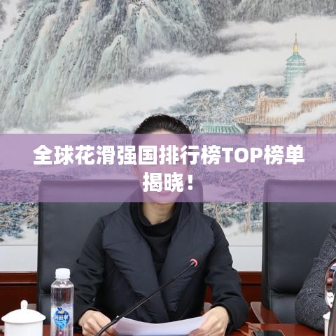 全球花滑强国排行榜TOP榜单揭晓!