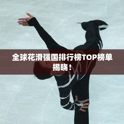 全球花滑强国排行榜TOP榜单揭晓!