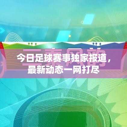 今日足球赛事独家报道，最新动态一网打尽