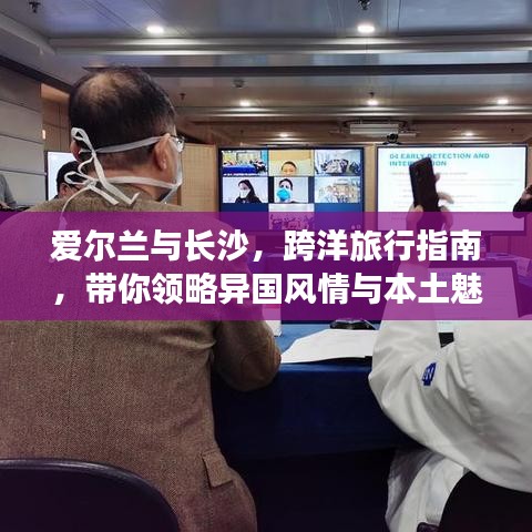 爱尔兰与长沙，跨洋旅行指南，带你领略异国风情与本土魅力