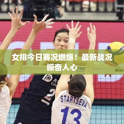 女排今日赛况燃爆!最新战况振奋人心