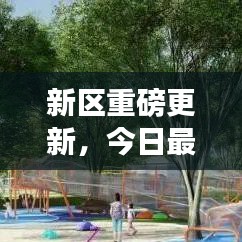 新区重磅更新,今日最新消息揭秘