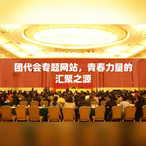 团代会专题网站,青春力量的汇聚之源