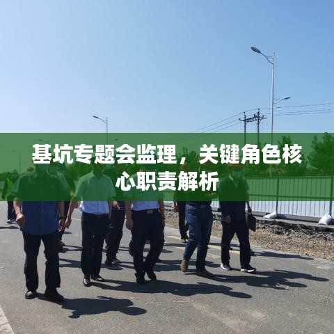 基坑专题会监理，关键角色核心职责解析