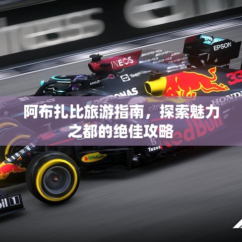 阿布扎比旅游指南，探索魅力之都的绝佳攻略