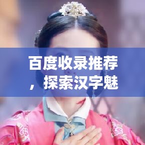 百度收录推荐，探索汉字魅力，同音字之旅启程！