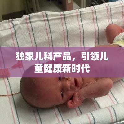 独家儿科产品，引领儿童健康新时代