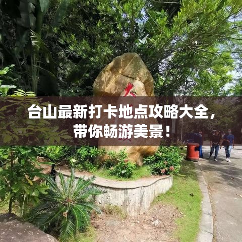 台山最新打卡地点攻略大全，带你畅游美景！