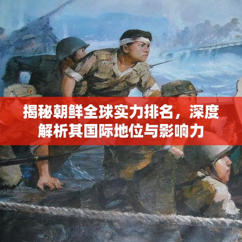 揭秘朝鲜全球实力排名，深度解析其国际地位与影响力