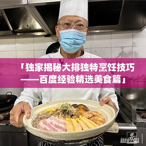 「独家揭秘大排独特烹饪技巧——百度经验精选美食篇」