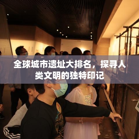 全球城市遗址大排名，探寻人类文明的独特印记