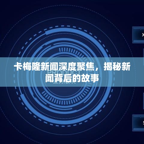 卡梅隆新闻深度聚焦，揭秘新闻背后的故事