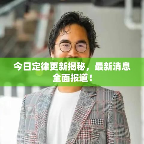 今日定律更新揭秘，最新消息全面报道！