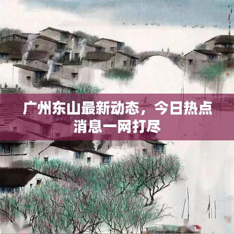 广州东山最新动态,今日热点消息一网打尽