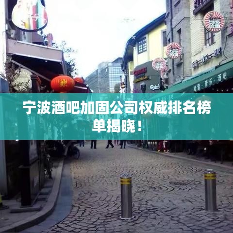 宁波酒吧加固公司权威排名榜单揭晓！