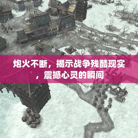 炮火不断,揭示战争残酷现实,震撼心灵的瞬间