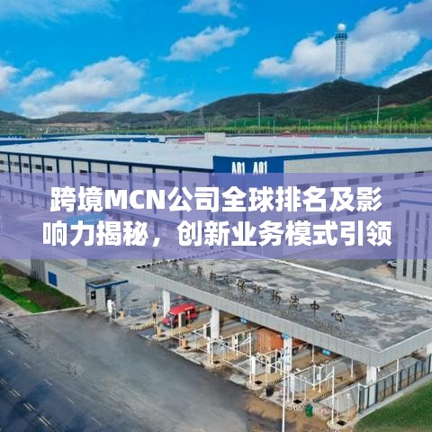 跨境MCN公司全球排名及影响力揭秘，创新业务模式引领全球风潮！