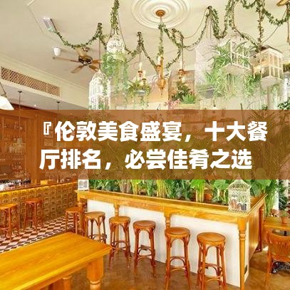 『伦敦美食盛宴,十大餐厅排名,必尝佳肴之选』