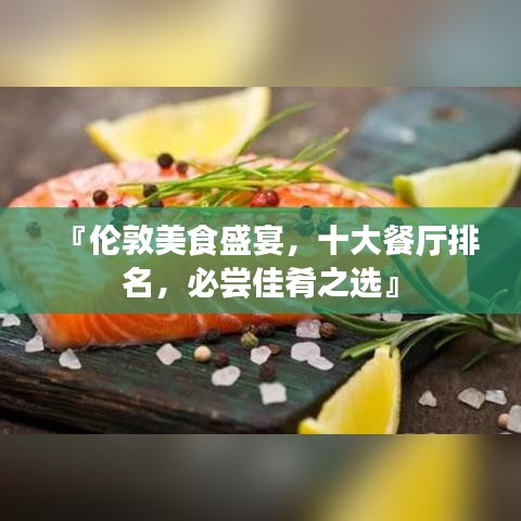 『伦敦美食盛宴,十大餐厅排名,必尝佳肴之选』
