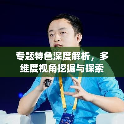 专题特色深度解析,多维度视角挖掘与探索