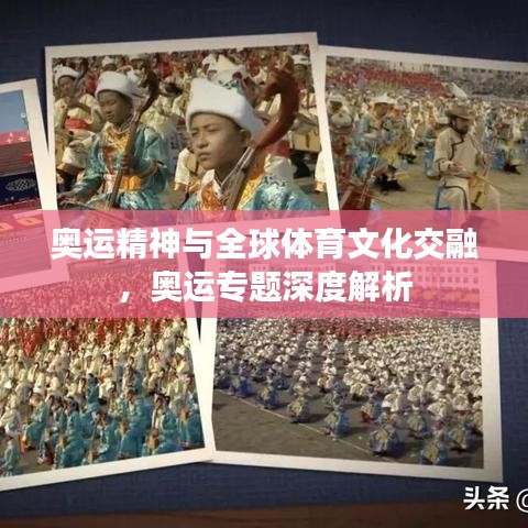 奥运精神与全球体育文化交融,奥运专题深度解析