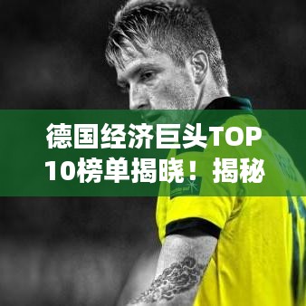 德国经济巨头TOP10榜单揭晓！揭秘德国十大企业巨头排名