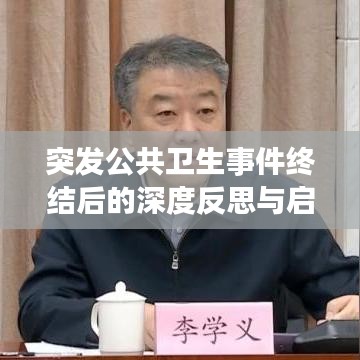 突发公共卫生事件终结后的深度反思与启示,总结经验教训,筑牢未来防线