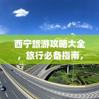 西宁旅游攻略大全，旅行必备指南，让你轻松畅游高原之城！