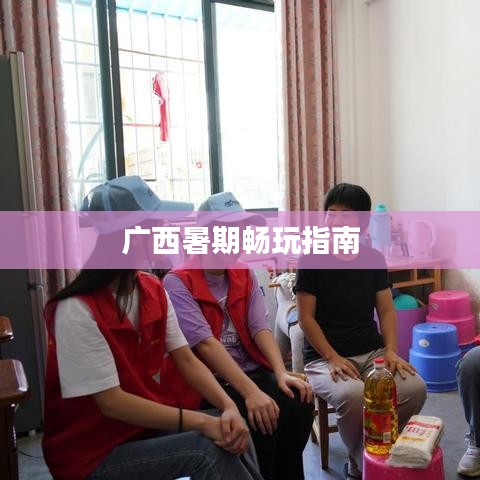 广西暑期畅玩指南