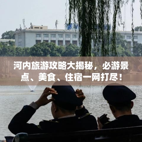 河内旅游攻略大揭秘,必游景点、美食、住宿一网打尽!