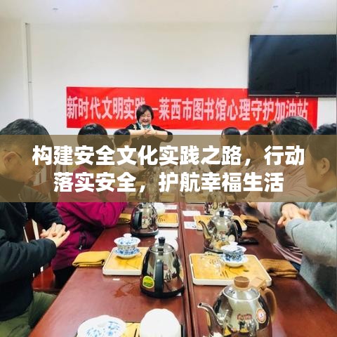 构建安全文化实践之路，行动落实安全，护航幸福生活