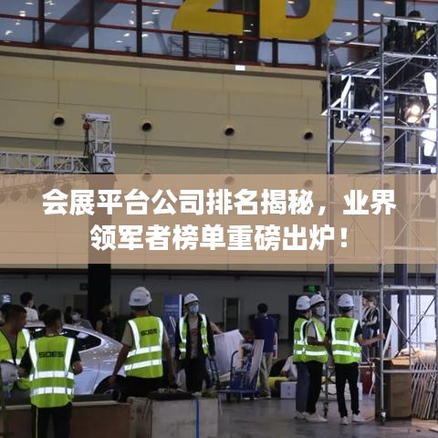 会展平台公司排名揭秘，业界领军者榜单重磅出炉！
