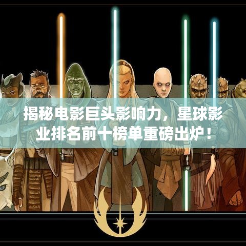 揭秘电影巨头影响力,星球影业排名前十榜单重磅出炉!