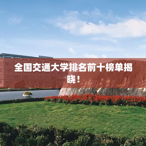 全国交通大学排名前十榜单揭晓!