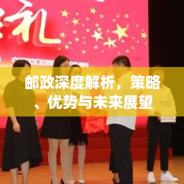 邮政深度解析，策略、优势与未来展望