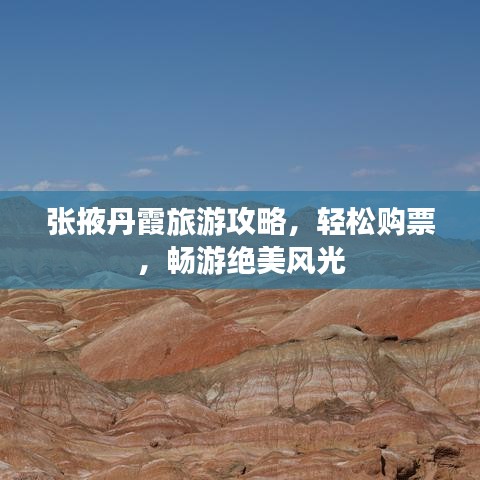 张掖丹霞旅游攻略,轻松购票,畅游绝美风光