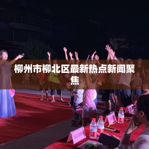 柳州市柳北区最新热点新闻聚焦